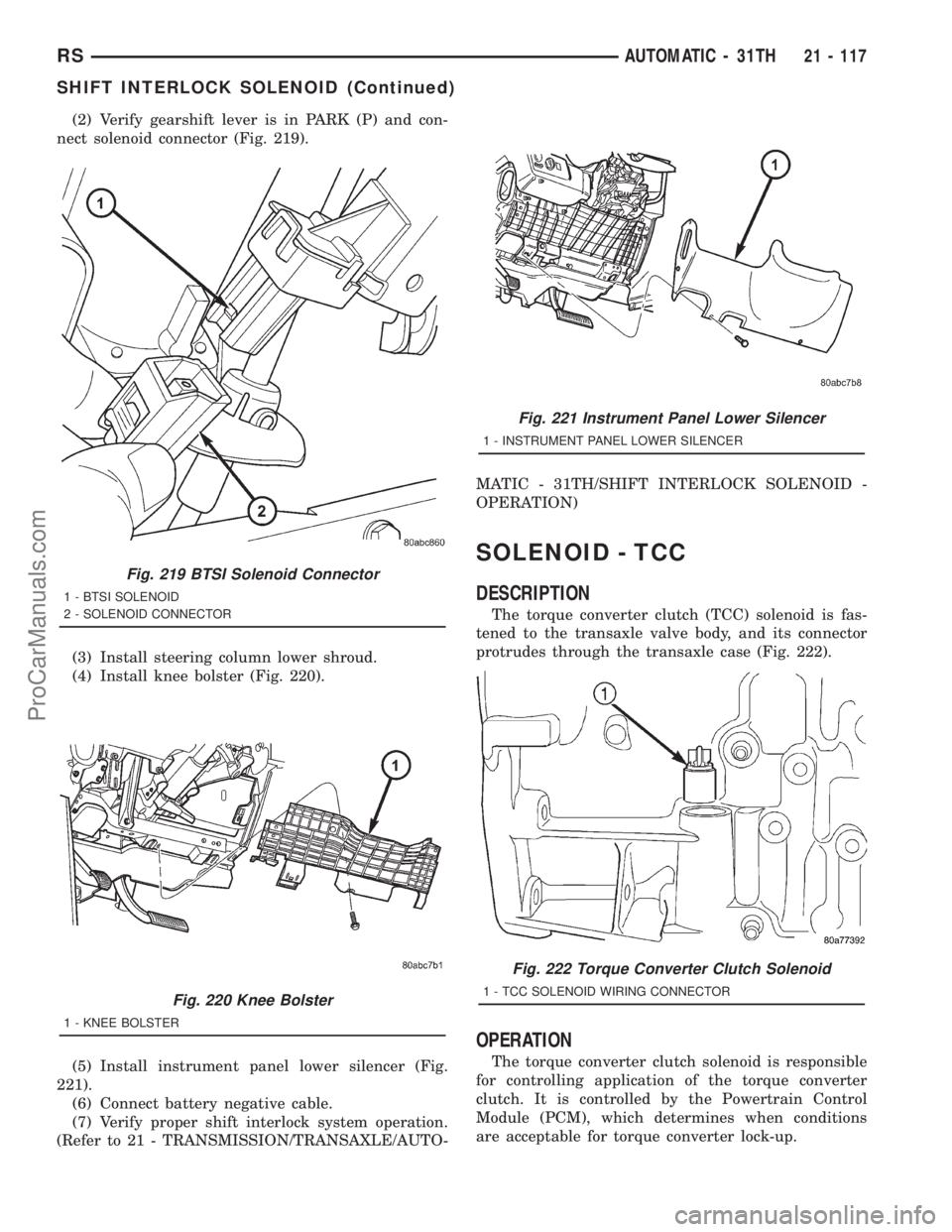 DODGE TOWN AND COUNTRY 2001 Service Manual (2) Verify gearshift lever is in PARK (P) and con-
nect solenoid connector (Fig. 219).
(3) Install steering column lower shroud.
(4) Install knee bolster (Fig. 220).
(5) Install instrument panel lower DODGE TOWN AND COUNTRY 2001 Service Manual (2) Verify gearshift lever is in PARK (P) and con-
nect solenoid connector (Fig. 219).
(3) Install steering column lower shroud.
(4) Install knee bolster (Fig. 220).
(5) Install instrument panel lower