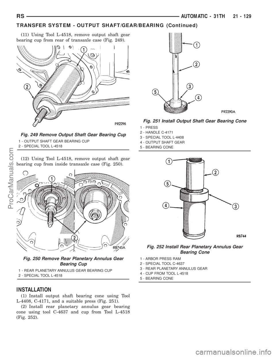 DODGE TOWN AND COUNTRY 2001 Service Manual (11) Using Tool L-4518, remove output shaft gear
bearing cup from rear of transaxle case (Fig. 249).
(12) Using Tool L-4518, remove output shaft gear
bearing cup from inside transaxle case (Fig. 250). DODGE TOWN AND COUNTRY 2001 Service Manual (11) Using Tool L-4518, remove output shaft gear
bearing cup from rear of transaxle case (Fig. 249).
(12) Using Tool L-4518, remove output shaft gear
bearing cup from inside transaxle case (Fig. 250).