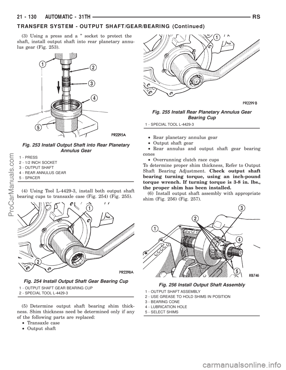 DODGE TOWN AND COUNTRY 2001 Service Manual (3) Using a press and a º socket to protect the
shaft, install output shaft into rear planetary annu-
lus gear (Fig. 253).
(4) Using Tool L-4429-3, install both output shaft
bearing cups to transaxle DODGE TOWN AND COUNTRY 2001 Service Manual (3) Using a press and a º socket to protect the
shaft, install output shaft into rear planetary annu-
lus gear (Fig. 253).
(4) Using Tool L-4429-3, install both output shaft
bearing cups to transaxle