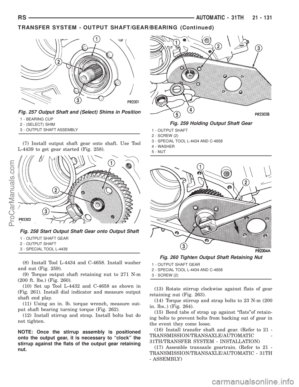 DODGE TOWN AND COUNTRY 2001 Service Manual (7) Install output shaft gear onto shaft. Use Tool
L-4439 to get gear started (Fig. 258).
(8) Install Tool L-4434 and C-4658. Install washer
and nut (Fig. 259).
(9) Torque output shaft retaining nut t DODGE TOWN AND COUNTRY 2001 Service Manual (7) Install output shaft gear onto shaft. Use Tool
L-4439 to get gear started (Fig. 258).
(8) Install Tool L-4434 and C-4658. Install washer
and nut (Fig. 259).
(9) Torque output shaft retaining nut t
