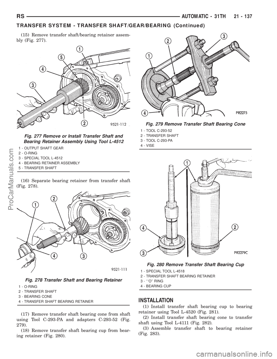 DODGE TOWN AND COUNTRY 2001 Service Manual (15) Remove transfer shaft/bearing retainer assem-
bly (Fig. 277).
(16) Separate bearing retainer from transfer shaft
(Fig. 278).
(17) Remove transfer shaft bearing cone from shaft
using Tool C-293-PA DODGE TOWN AND COUNTRY 2001 Service Manual (15) Remove transfer shaft/bearing retainer assem-
bly (Fig. 277).
(16) Separate bearing retainer from transfer shaft
(Fig. 278).
(17) Remove transfer shaft bearing cone from shaft
using Tool C-293-PA