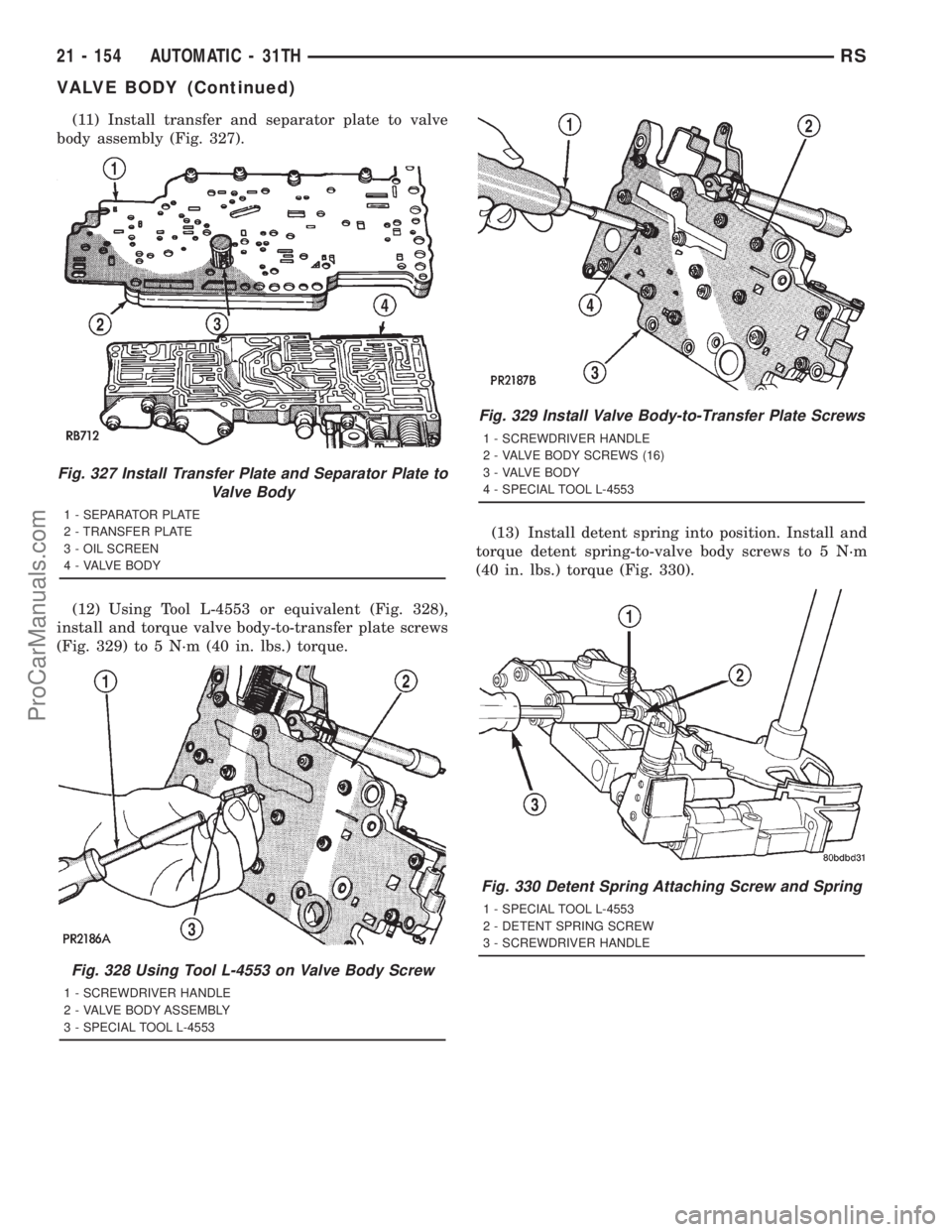 DODGE TOWN AND COUNTRY 2001 Service Manual (11) Install transfer and separator plate to valve
body assembly (Fig. 327).
(12) Using Tool L-4553 or equivalent (Fig. 328),
install and torque valve body-to-transfer plate screws
(Fig. 329) to 5 N´ DODGE TOWN AND COUNTRY 2001 Service Manual (11) Install transfer and separator plate to valve
body assembly (Fig. 327).
(12) Using Tool L-4553 or equivalent (Fig. 328),
install and torque valve body-to-transfer plate screws
(Fig. 329) to 5 N´