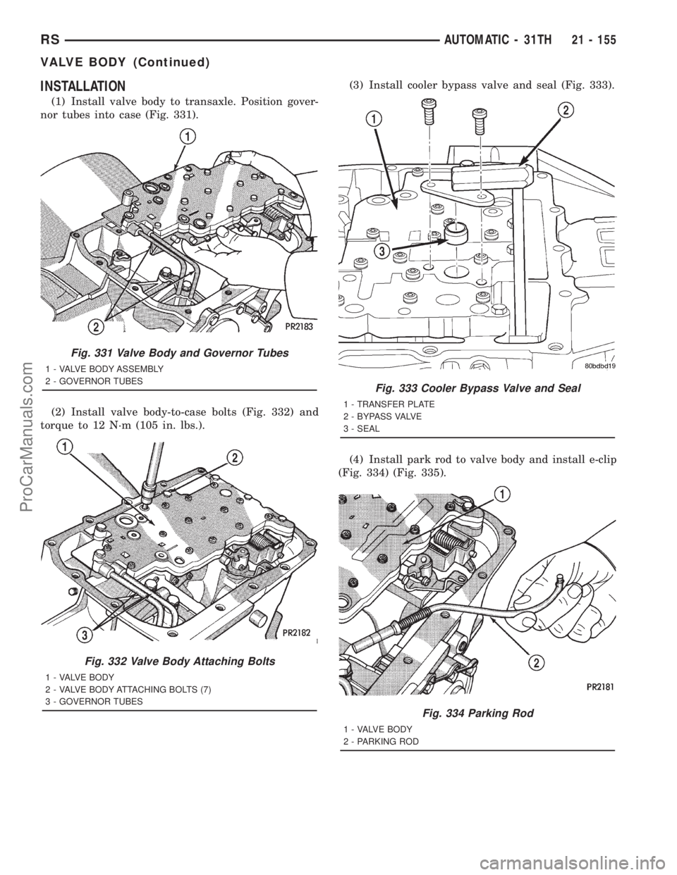 DODGE TOWN AND COUNTRY 2001 Service Manual INSTALLATION
(1) Install valve body to transaxle. Position gover-
nor tubes into case (Fig. 331).
(2) Install valve body-to-case bolts (Fig. 332) and
torque to 12 N´m (105 in. lbs.).(3) Install coole DODGE TOWN AND COUNTRY 2001 Service Manual INSTALLATION
(1) Install valve body to transaxle. Position gover-
nor tubes into case (Fig. 331).
(2) Install valve body-to-case bolts (Fig. 332) and
torque to 12 N´m (105 in. lbs.).(3) Install coole