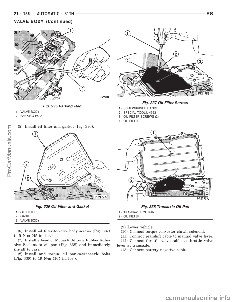 DODGE TOWN AND COUNTRY 2001 Service Manual (5) Install oil filter and gasket (Fig. 336).
(6) Install oil filter-to-valve body screws (Fig. 337)
to 5 N´m (45 in. lbs.).
(7) Install a bead of Moparž Silicone Rubber Adhe-
sive Sealant to oil pa DODGE TOWN AND COUNTRY 2001 Service Manual (5) Install oil filter and gasket (Fig. 336).
(6) Install oil filter-to-valve body screws (Fig. 337)
to 5 N´m (45 in. lbs.).
(7) Install a bead of Moparž Silicone Rubber Adhe-
sive Sealant to oil pa