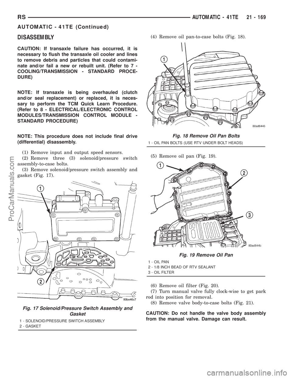 DODGE TOWN AND COUNTRY 2001 Service Manual DISASSEMBLY
CAUTION: If transaxle failure has occurred, it is
necessary to flush the transaxle oil cooler and lines
to remove debris and particles that could contami-
nate and/or fail a new or rebuilt DODGE TOWN AND COUNTRY 2001 Service Manual DISASSEMBLY
CAUTION: If transaxle failure has occurred, it is
necessary to flush the transaxle oil cooler and lines
to remove debris and particles that could contami-
nate and/or fail a new or rebuilt