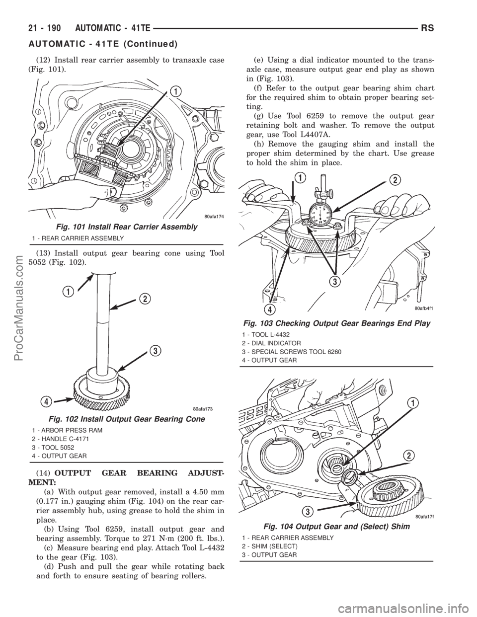 DODGE TOWN AND COUNTRY 2001 Service Manual (12) Install rear carrier assembly to transaxle case
(Fig. 101).
(13) Install output gear bearing cone using Tool
5052 (Fig. 102).
(14)OUTPUT GEAR BEARING ADJUST-
MENT:
(a) With output gear removed, i DODGE TOWN AND COUNTRY 2001 Service Manual (12) Install rear carrier assembly to transaxle case
(Fig. 101).
(13) Install output gear bearing cone using Tool
5052 (Fig. 102).
(14)OUTPUT GEAR BEARING ADJUST-
MENT:
(a) With output gear removed, i