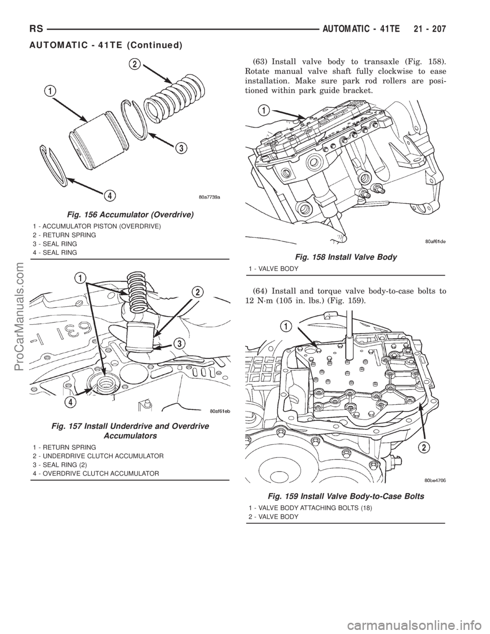 DODGE TOWN AND COUNTRY 2001 Service Manual (63) Install valve body to transaxle (Fig. 158).
Rotate manual valve shaft fully clockwise to ease
installation. Make sure park rod rollers are posi-
tioned within park guide bracket.
(64) Install and DODGE TOWN AND COUNTRY 2001 Service Manual (63) Install valve body to transaxle (Fig. 158).
Rotate manual valve shaft fully clockwise to ease
installation. Make sure park rod rollers are posi-
tioned within park guide bracket.
(64) Install and