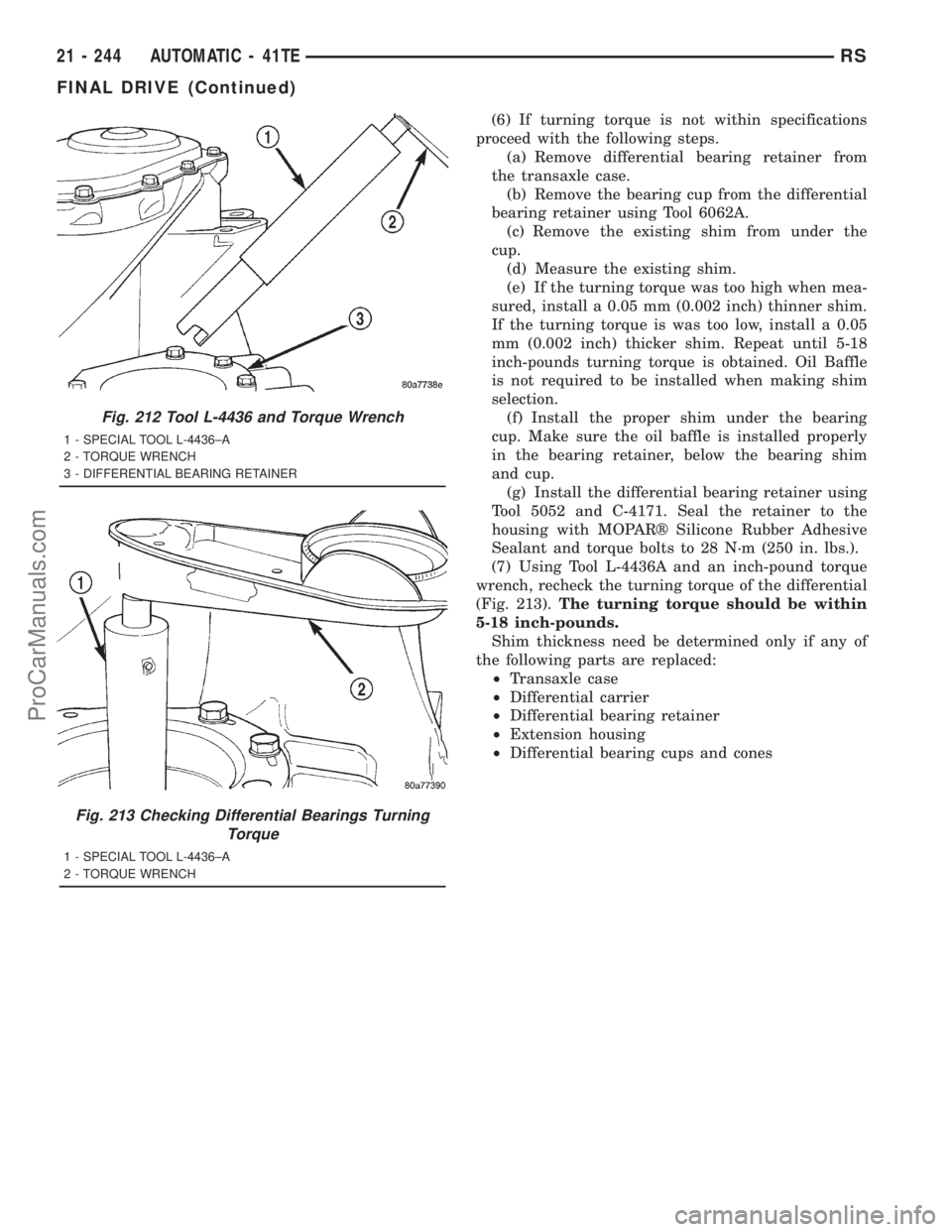 DODGE TOWN AND COUNTRY 2001 Service Manual (6) If turning torque is not within specifications
proceed with the following steps.
(a) Remove differential bearing retainer from
the transaxle case.
(b) Remove the bearing cup from the differential
DODGE TOWN AND COUNTRY 2001 Service Manual (6) If turning torque is not within specifications
proceed with the following steps.
(a) Remove differential bearing retainer from
the transaxle case.
(b) Remove the bearing cup from the differential