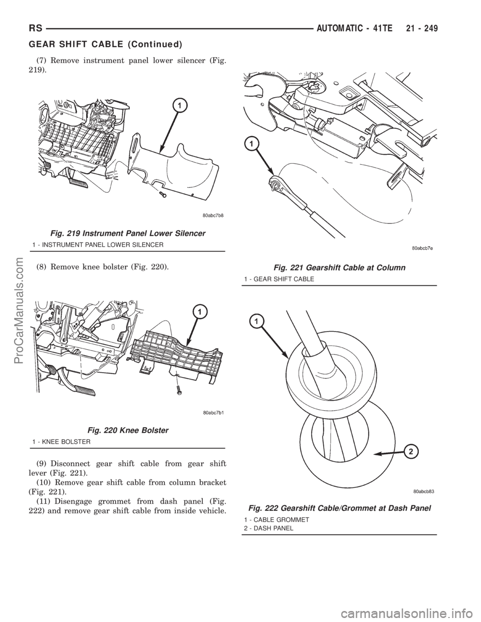 DODGE TOWN AND COUNTRY 2001 Service Manual (7) Remove instrument panel lower silencer (Fig.
219).
(8) Remove knee bolster (Fig. 220).
(9) Disconnect gear shift cable from gear shift
lever (Fig. 221).
(10) Remove gear shift cable from column br DODGE TOWN AND COUNTRY 2001 Service Manual (7) Remove instrument panel lower silencer (Fig.
219).
(8) Remove knee bolster (Fig. 220).
(9) Disconnect gear shift cable from gear shift
lever (Fig. 221).
(10) Remove gear shift cable from column br