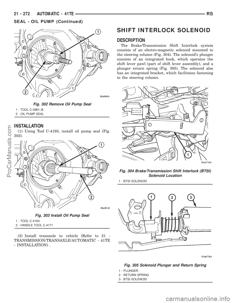 DODGE TOWN AND COUNTRY 2001 Service Manual INSTALLATION
(1) Using Tool C-4193, install oil pump seal (Fig.
303).
(2) Install transaxle to vehicle (Refer to 21 -
TRANSMISSION/TRANSAXLE/AUTOMATIC - 41TE
- INSTALLATION) .
SHIFT INTERLOCK SOLENOID DODGE TOWN AND COUNTRY 2001 Service Manual INSTALLATION
(1) Using Tool C-4193, install oil pump seal (Fig.
303).
(2) Install transaxle to vehicle (Refer to 21 -
TRANSMISSION/TRANSAXLE/AUTOMATIC - 41TE
- INSTALLATION) .
SHIFT INTERLOCK SOLENOID