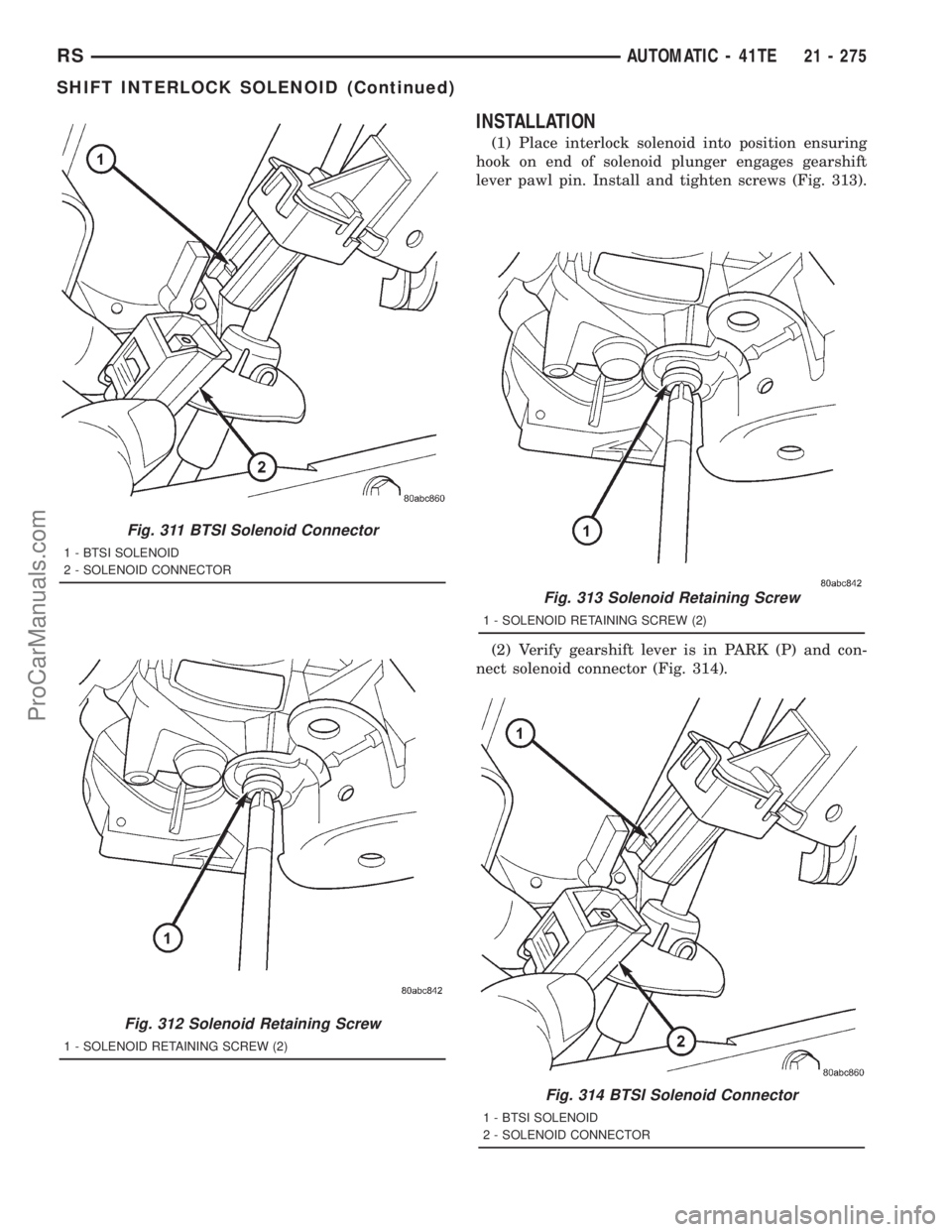 DODGE TOWN AND COUNTRY 2001 Service Manual INSTALLATION
(1) Place interlock solenoid into position ensuring
hook on end of solenoid plunger engages gearshift
lever pawl pin. Install and tighten screws (Fig. 313).
(2) Verify gearshift lever is DODGE TOWN AND COUNTRY 2001 Service Manual INSTALLATION
(1) Place interlock solenoid into position ensuring
hook on end of solenoid plunger engages gearshift
lever pawl pin. Install and tighten screws (Fig. 313).
(2) Verify gearshift lever is