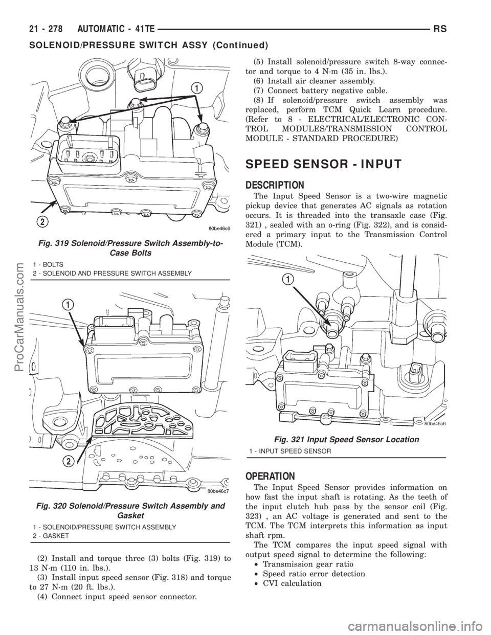 DODGE TOWN AND COUNTRY 2001 Service Manual (2) Install and torque three (3) bolts (Fig. 319) to
13 N´m (110 in. lbs.).
(3) Install input speed sensor (Fig. 318) and torque
to 27 N´m (20 ft. lbs.).
(4) Connect input speed sensor connector.(5) DODGE TOWN AND COUNTRY 2001 Service Manual (2) Install and torque three (3) bolts (Fig. 319) to
13 N´m (110 in. lbs.).
(3) Install input speed sensor (Fig. 318) and torque
to 27 N´m (20 ft. lbs.).
(4) Connect input speed sensor connector.(5)