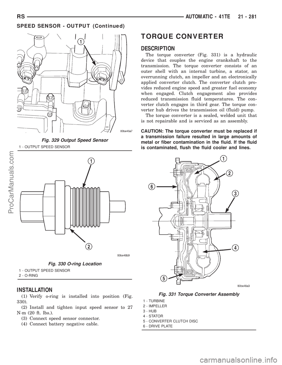 DODGE TOWN AND COUNTRY 2001 Service Manual INSTALLATION
(1) Verify o-ring is installed into position (Fig.
330).
(2) Install and tighten input speed sensor to 27
N´m (20 ft. lbs.).
(3) Connect speed sensor connector.
(4) Connect battery negat DODGE TOWN AND COUNTRY 2001 Service Manual INSTALLATION
(1) Verify o-ring is installed into position (Fig.
330).
(2) Install and tighten input speed sensor to 27
N´m (20 ft. lbs.).
(3) Connect speed sensor connector.
(4) Connect battery negat