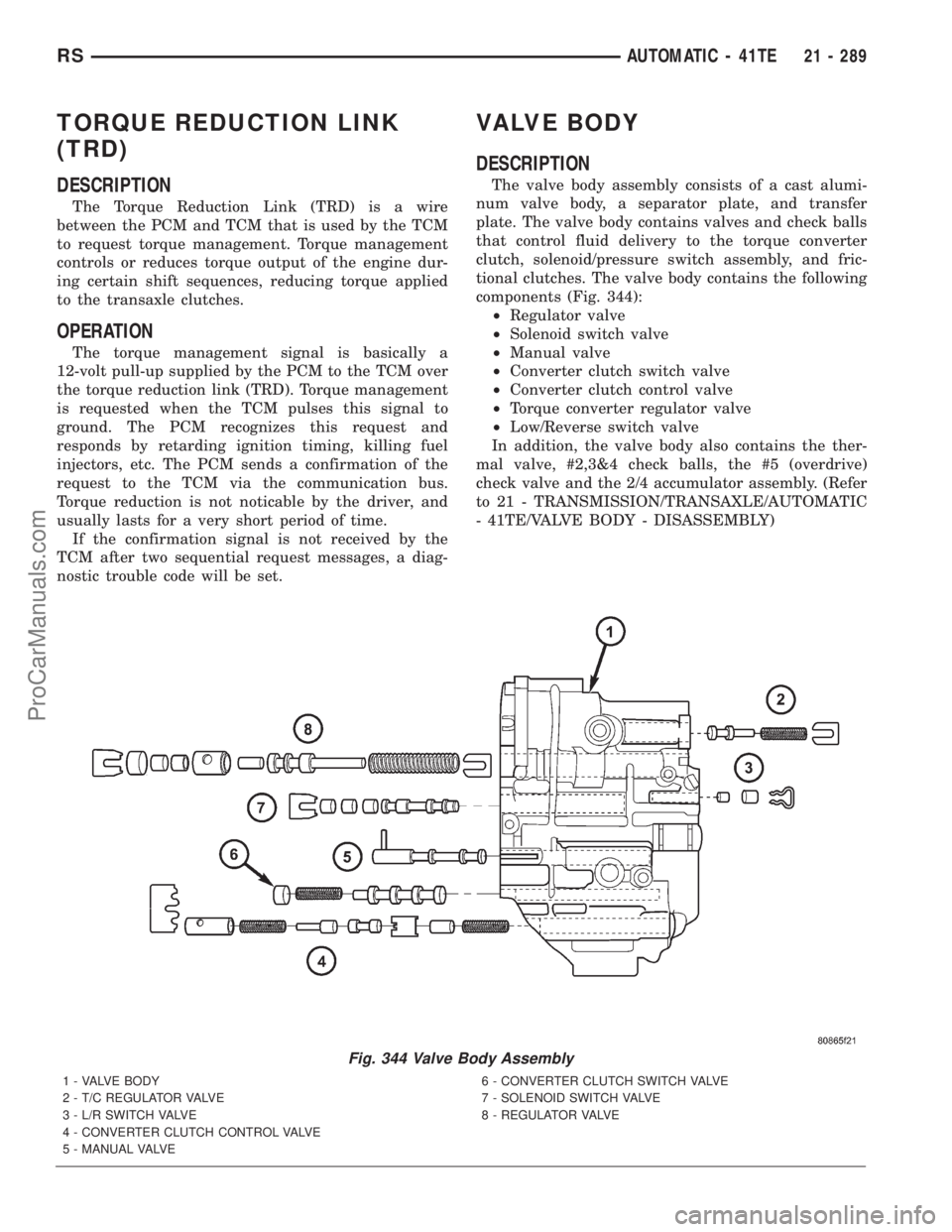 DODGE TOWN AND COUNTRY 2001 Service Manual TORQUE REDUCTION LINK
(TRD)
DESCRIPTION
The Torque Reduction Link (TRD) is a wire
between the PCM and TCM that is used by the TCM
to request torque management. Torque management
controls or reduces to DODGE TOWN AND COUNTRY 2001 Service Manual TORQUE REDUCTION LINK
(TRD)
DESCRIPTION
The Torque Reduction Link (TRD) is a wire
between the PCM and TCM that is used by the TCM
to request torque management. Torque management
controls or reduces to
