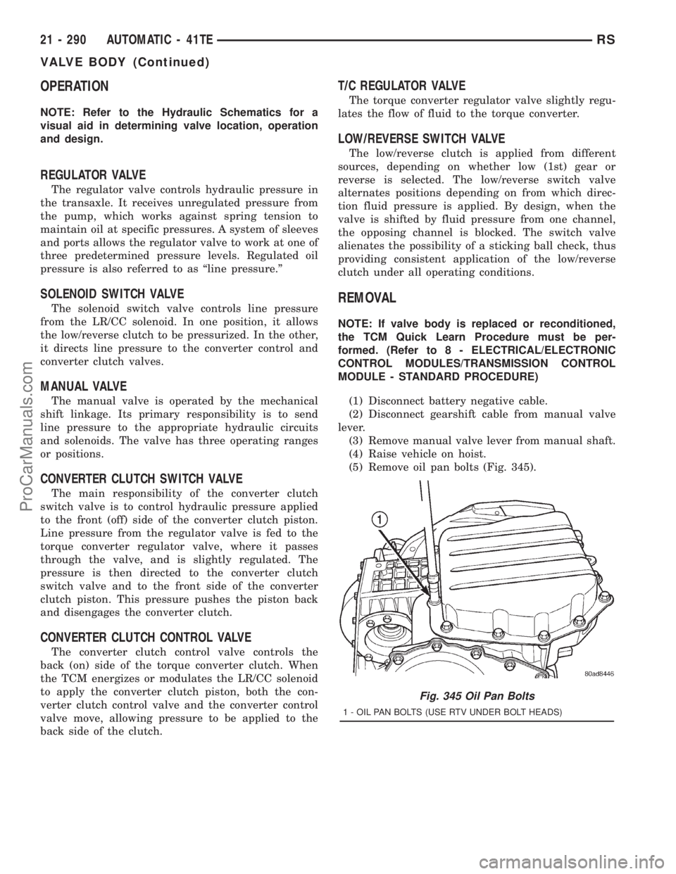 DODGE TOWN AND COUNTRY 2001 Service Manual OPERATION
NOTE: Refer to the Hydraulic Schematics for a
visual aid in determining valve location, operation
and design.
REGULATOR VALVE
The regulator valve controls hydraulic pressure in
the transaxle DODGE TOWN AND COUNTRY 2001 Service Manual OPERATION
NOTE: Refer to the Hydraulic Schematics for a
visual aid in determining valve location, operation
and design.
REGULATOR VALVE
The regulator valve controls hydraulic pressure in
the transaxle