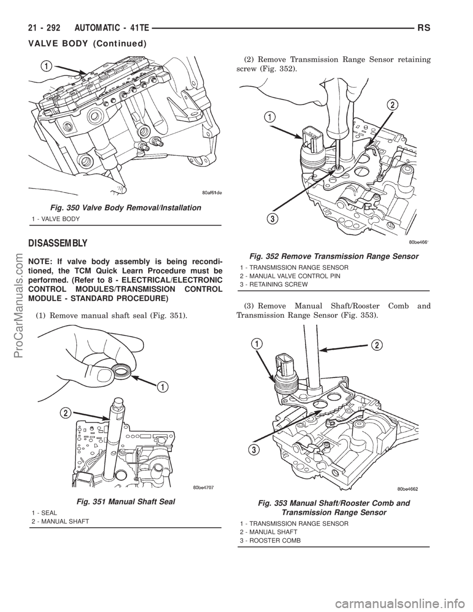 DODGE TOWN AND COUNTRY 2001 Service Manual DISASSEMBLY
NOTE: If valve body assembly is being recondi-
tioned, the TCM Quick Learn Procedure must be
performed. (Refer to 8 - ELECTRICAL/ELECTRONIC
CONTROL MODULES/TRANSMISSION CONTROL
MODULE - ST DODGE TOWN AND COUNTRY 2001 Service Manual DISASSEMBLY
NOTE: If valve body assembly is being recondi-
tioned, the TCM Quick Learn Procedure must be
performed. (Refer to 8 - ELECTRICAL/ELECTRONIC
CONTROL MODULES/TRANSMISSION CONTROL
MODULE - ST