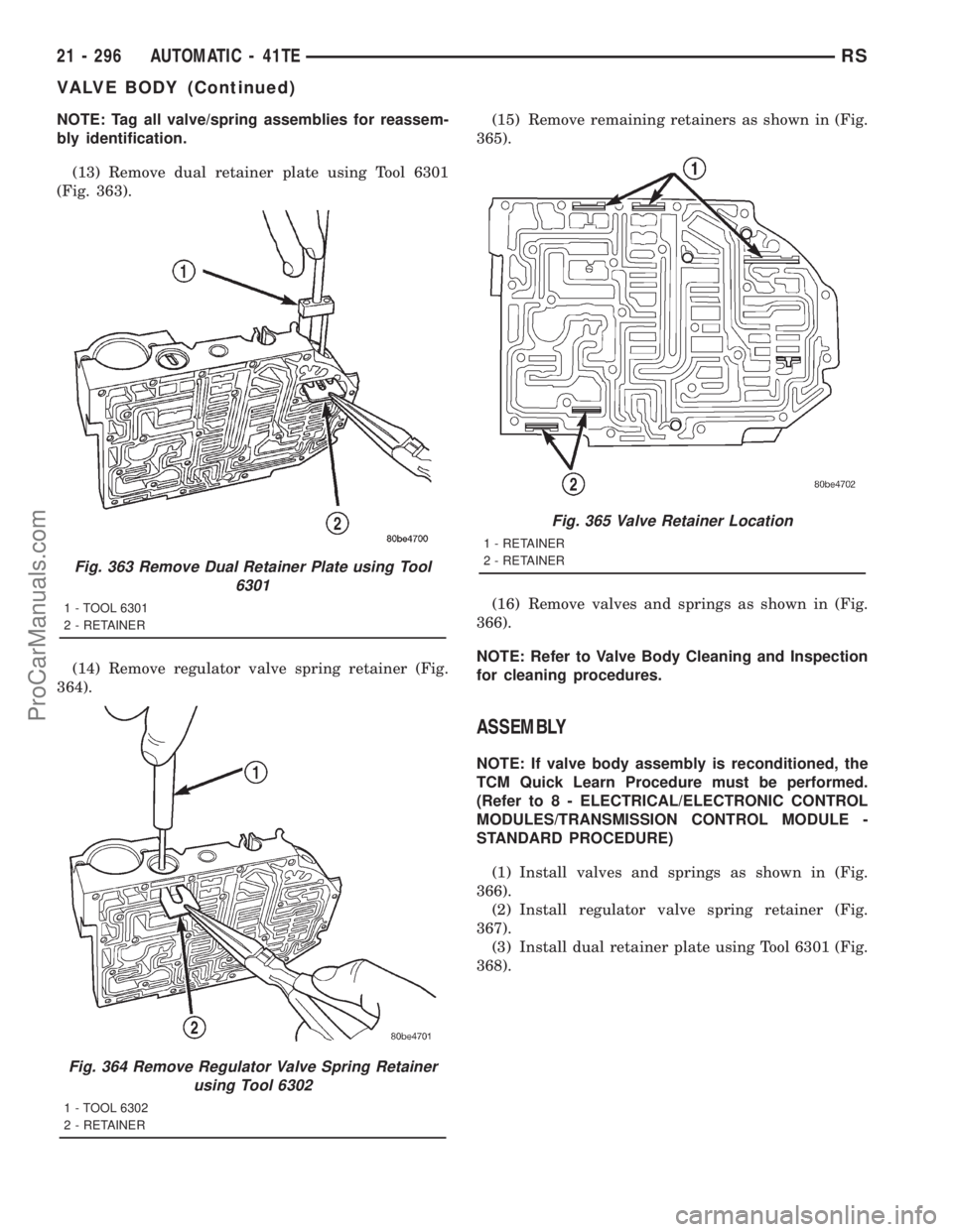 DODGE TOWN AND COUNTRY 2001 Service Manual NOTE: Tag all valve/spring assemblies for reassem-
bly identification.
(13) Remove dual retainer plate using Tool 6301
(Fig. 363).
(14) Remove regulator valve spring retainer (Fig.
364).(15) Remove re DODGE TOWN AND COUNTRY 2001 Service Manual NOTE: Tag all valve/spring assemblies for reassem-
bly identification.
(13) Remove dual retainer plate using Tool 6301
(Fig. 363).
(14) Remove regulator valve spring retainer (Fig.
364).(15) Remove re