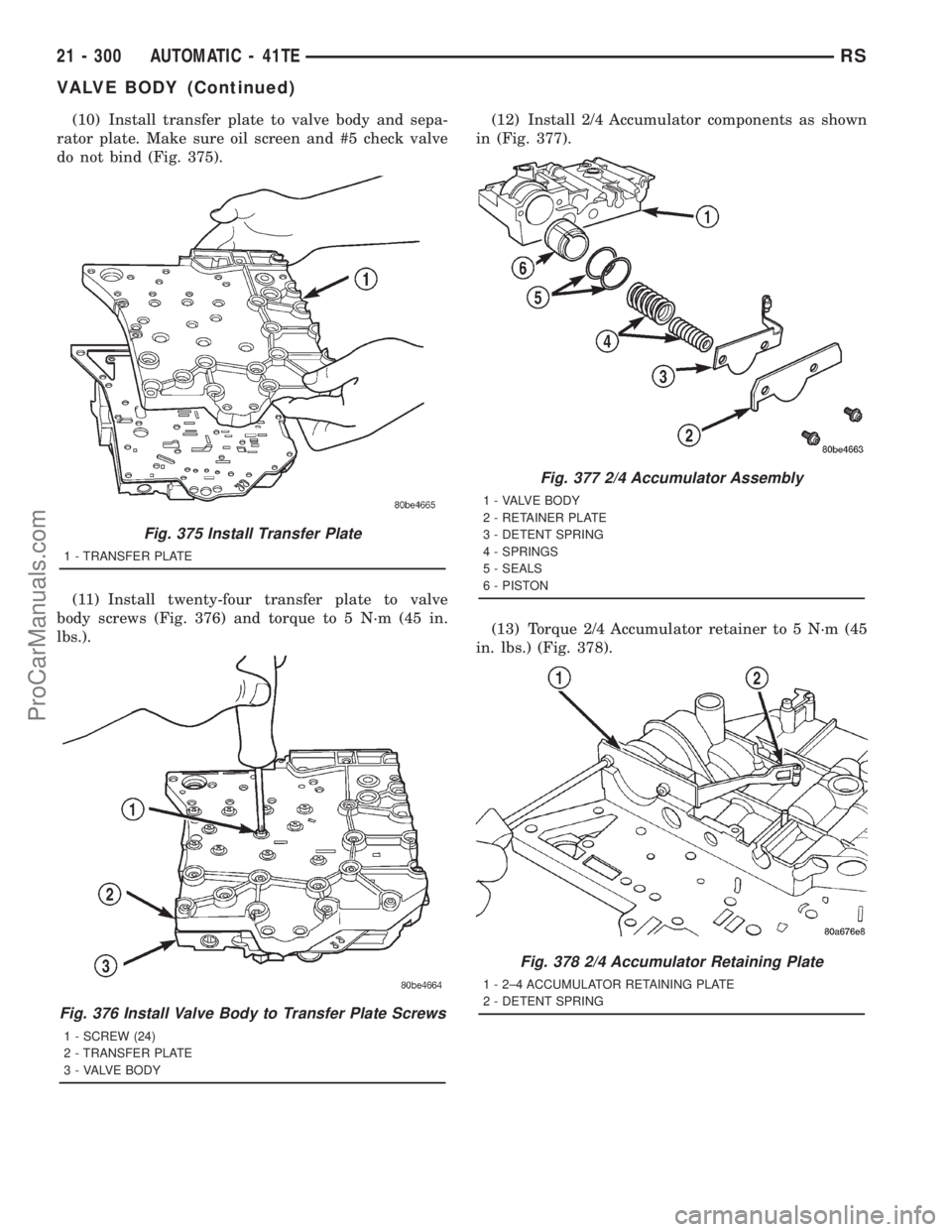 DODGE TOWN AND COUNTRY 2001 Service Manual (10) Install transfer plate to valve body and sepa-
rator plate. Make sure oil screen and #5 check valve
do not bind (Fig. 375).
(11) Install twenty-four transfer plate to valve
body screws (Fig. 376) DODGE TOWN AND COUNTRY 2001 Service Manual (10) Install transfer plate to valve body and sepa-
rator plate. Make sure oil screen and #5 check valve
do not bind (Fig. 375).
(11) Install twenty-four transfer plate to valve
body screws (Fig. 376)