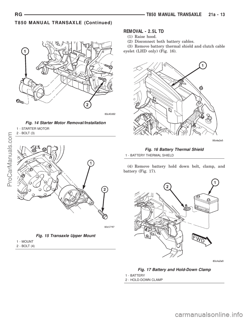 DODGE TOWN AND COUNTRY 2001 Service Manual REMOVAL - 2.5L TD
(1) Raise hood.
(2) Disconnect both battery cables.
(3) Remove battery thermal shield and clutch cable
eyelet (LHD only) (Fig. 16).
(4) Remove battery hold down bolt, clamp, and
batt DODGE TOWN AND COUNTRY 2001 Service Manual REMOVAL - 2.5L TD
(1) Raise hood.
(2) Disconnect both battery cables.
(3) Remove battery thermal shield and clutch cable
eyelet (LHD only) (Fig. 16).
(4) Remove battery hold down bolt, clamp, and
batt