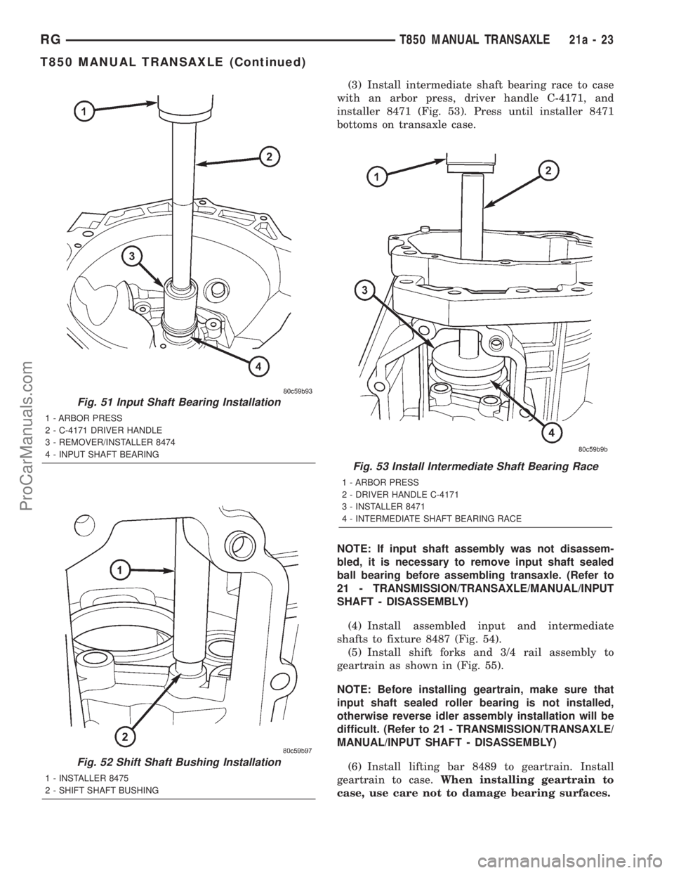 DODGE TOWN AND COUNTRY 2001 Service Manual (3) Install intermediate shaft bearing race to case
with an arbor press, driver handle C-4171, and
installer 8471 (Fig. 53). Press until installer 8471
bottoms on transaxle case.
NOTE: If input shaft DODGE TOWN AND COUNTRY 2001 Service Manual (3) Install intermediate shaft bearing race to case
with an arbor press, driver handle C-4171, and
installer 8471 (Fig. 53). Press until installer 8471
bottoms on transaxle case.
NOTE: If input shaft