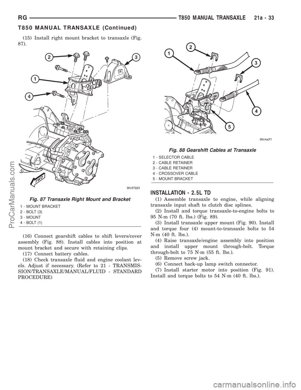 DODGE TOWN AND COUNTRY 2001 Service Manual (15) Install right mount bracket to transaxle (Fig.
87).
(16) Connect gearshift cables to shift levers/cover
assembly (Fig. 88). Install cables into position at
mount bracket and secure with retaining DODGE TOWN AND COUNTRY 2001 Service Manual (15) Install right mount bracket to transaxle (Fig.
87).
(16) Connect gearshift cables to shift levers/cover
assembly (Fig. 88). Install cables into position at
mount bracket and secure with retaining