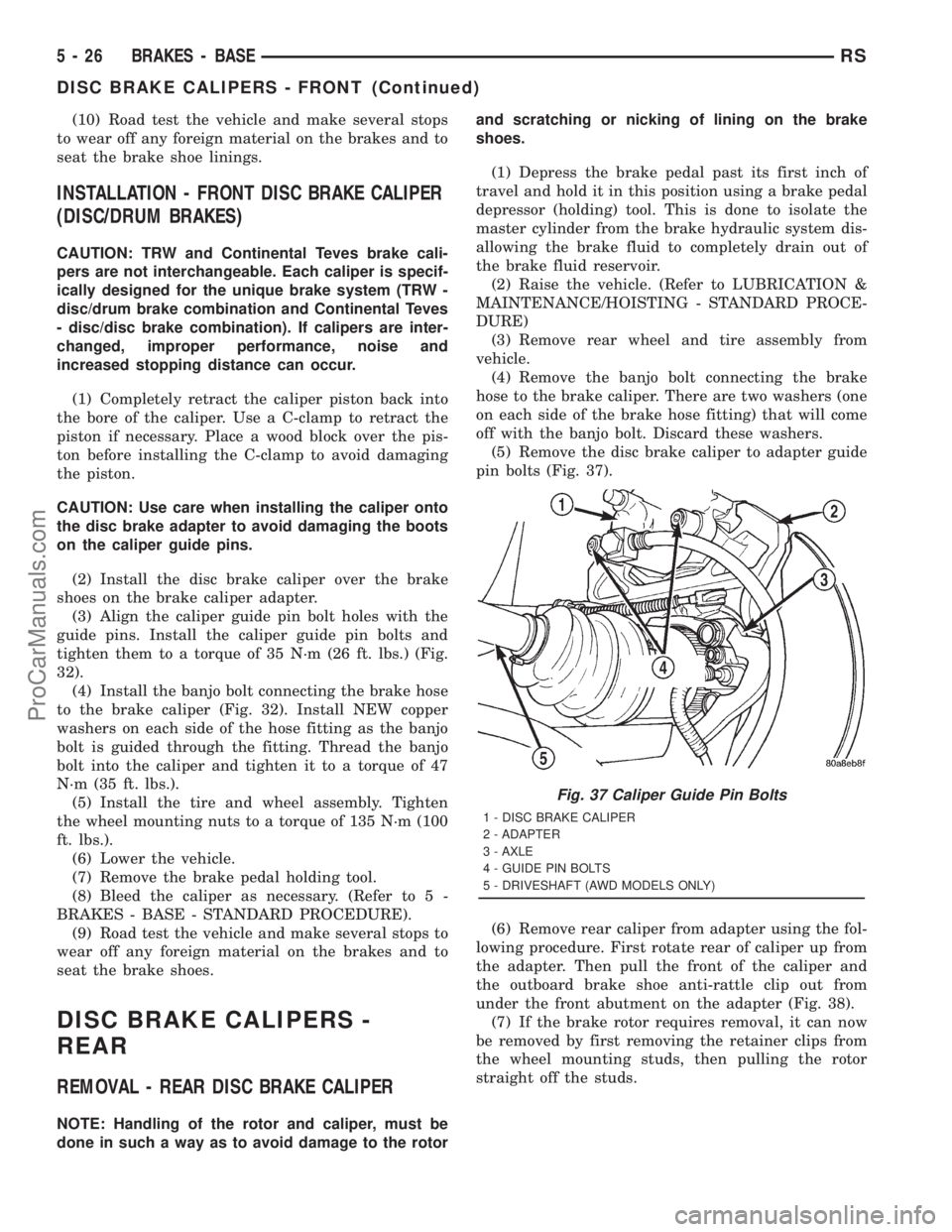 DODGE TOWN AND COUNTRY 2001 Service Manual (10) Road test the vehicle and make several stops
to wear off any foreign material on the brakes and to
seat the brake shoe linings.
INSTALLATION - FRONT DISC BRAKE CALIPER
(DISC/DRUM BRAKES)
CAUTION: DODGE TOWN AND COUNTRY 2001 Service Manual (10) Road test the vehicle and make several stops
to wear off any foreign material on the brakes and to
seat the brake shoe linings.
INSTALLATION - FRONT DISC BRAKE CALIPER
(DISC/DRUM BRAKES)
CAUTION: