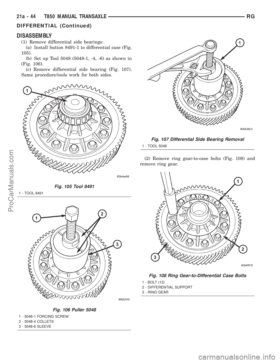 DODGE TOWN AND COUNTRY 2001 Service Manual DISASSEMBLY
(1) Remove differential side bearings:
(a) Install button 8491-1 to differential case (Fig.
105).
(b) Set up Tool 5048 (5048-1, -4, -6) as shown in
(Fig. 106).
(c) Remove differential side DODGE TOWN AND COUNTRY 2001 Service Manual DISASSEMBLY
(1) Remove differential side bearings:
(a) Install button 8491-1 to differential case (Fig.
105).
(b) Set up Tool 5048 (5048-1, -4, -6) as shown in
(Fig. 106).
(c) Remove differential side