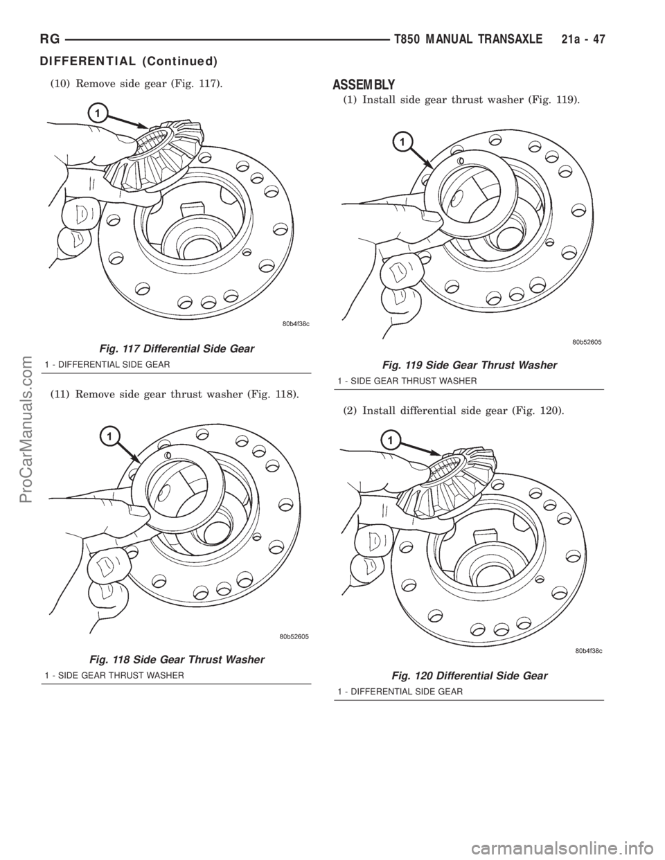 DODGE TOWN AND COUNTRY 2001 Service Manual (10) Remove side gear (Fig. 117).
(11) Remove side gear thrust washer (Fig. 118).ASSEMBLY
(1) Install side gear thrust washer (Fig. 119).
(2) Install differential side gear (Fig. 120).
Fig. 117 Differ DODGE TOWN AND COUNTRY 2001 Service Manual (10) Remove side gear (Fig. 117).
(11) Remove side gear thrust washer (Fig. 118).ASSEMBLY
(1) Install side gear thrust washer (Fig. 119).
(2) Install differential side gear (Fig. 120).
Fig. 117 Differ