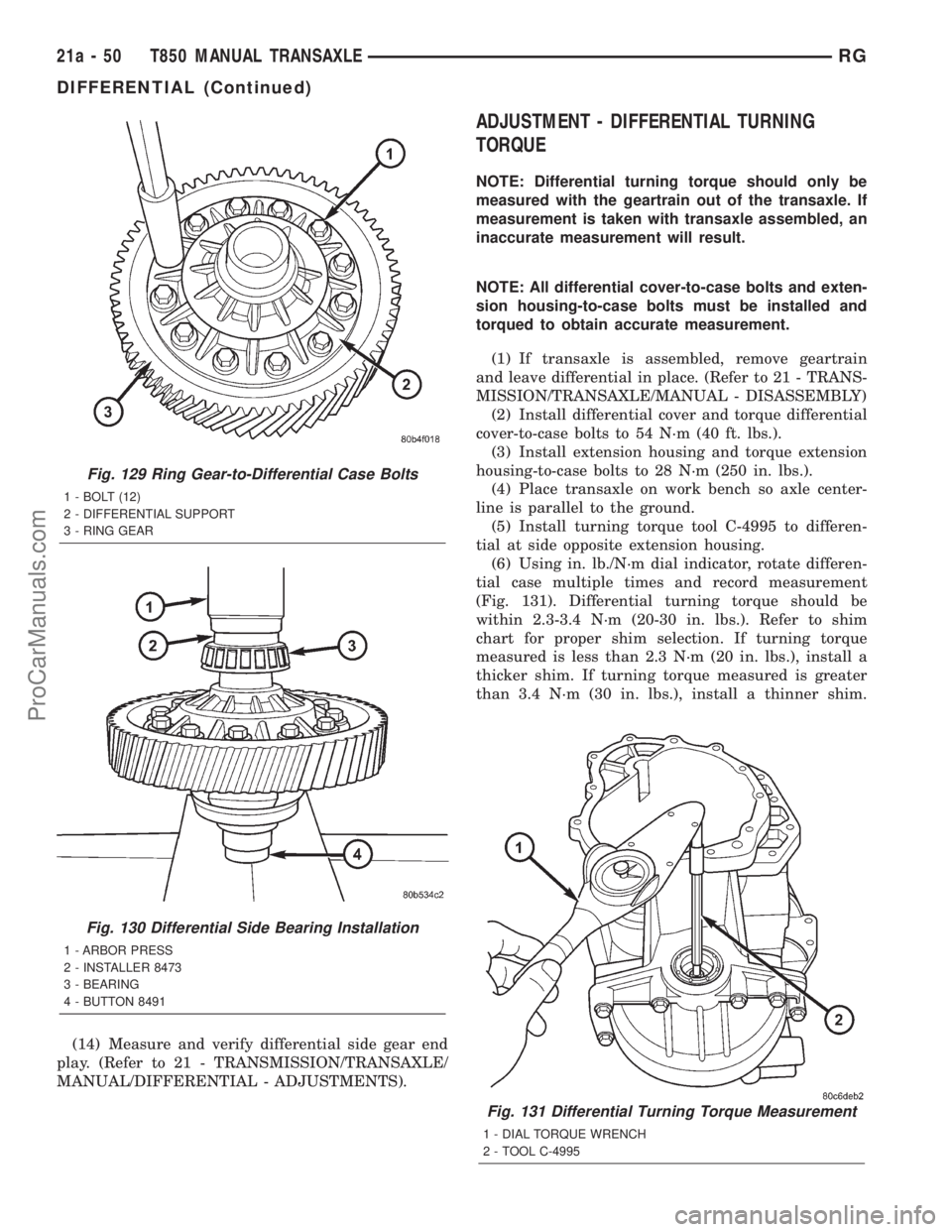 DODGE TOWN AND COUNTRY 2001 Service Manual (14) Measure and verify differential side gear end
play. (Refer to 21 - TRANSMISSION/TRANSAXLE/
MANUAL/DIFFERENTIAL - ADJUSTMENTS).
ADJUSTMENT - DIFFERENTIAL TURNING
TORQUE
NOTE: Differential turning DODGE TOWN AND COUNTRY 2001 Service Manual (14) Measure and verify differential side gear end
play. (Refer to 21 - TRANSMISSION/TRANSAXLE/
MANUAL/DIFFERENTIAL - ADJUSTMENTS).
ADJUSTMENT - DIFFERENTIAL TURNING
TORQUE
NOTE: Differential turning