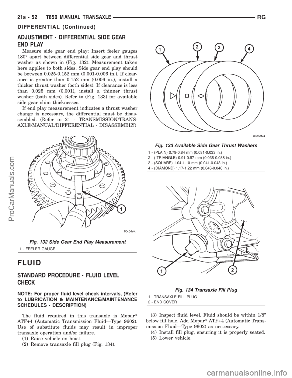 DODGE TOWN AND COUNTRY 2001 Service Manual ADJUSTMENT - DIFFERENTIAL SIDE GEAR
END PLAY
Measure side gear end play: Insert feeler gauges
180É apart between differential side gear and thrust
washer as shown in (Fig. 132). Measurement taken
her DODGE TOWN AND COUNTRY 2001 Service Manual ADJUSTMENT - DIFFERENTIAL SIDE GEAR
END PLAY
Measure side gear end play: Insert feeler gauges
180É apart between differential side gear and thrust
washer as shown in (Fig. 132). Measurement taken
her