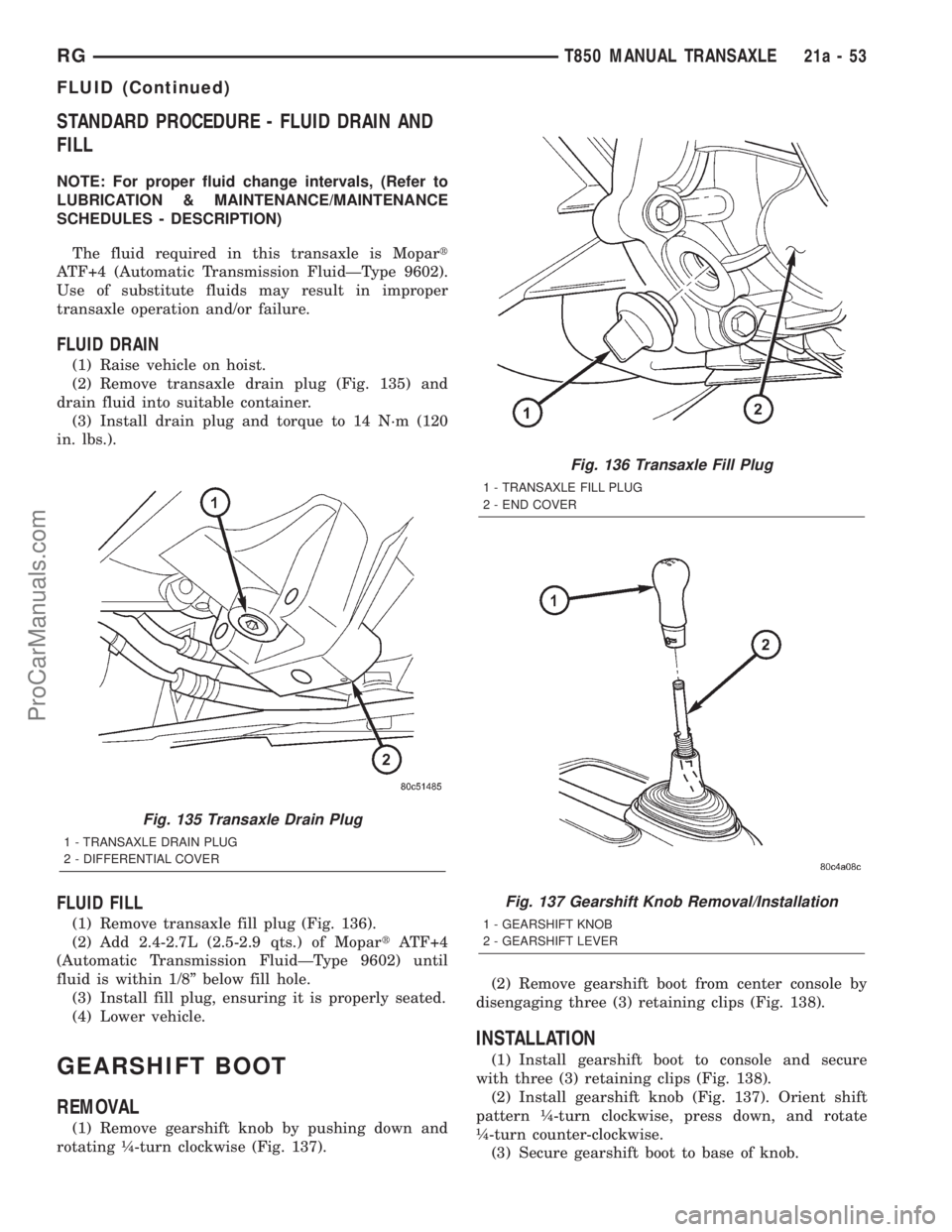 DODGE TOWN AND COUNTRY 2001 Service Manual STANDARD PROCEDURE - FLUID DRAIN AND
FILL
NOTE: For proper fluid change intervals, (Refer to
LUBRICATION & MAINTENANCE/MAINTENANCE
SCHEDULES - DESCRIPTION)
The fluid required in this transaxle is Mopa DODGE TOWN AND COUNTRY 2001 Service Manual STANDARD PROCEDURE - FLUID DRAIN AND
FILL
NOTE: For proper fluid change intervals, (Refer to
LUBRICATION & MAINTENANCE/MAINTENANCE
SCHEDULES - DESCRIPTION)
The fluid required in this transaxle is Mopa