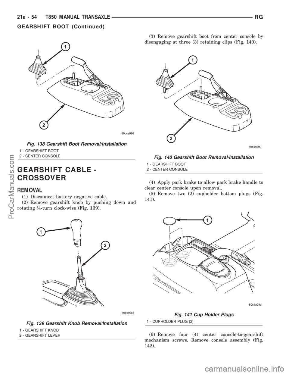 DODGE TOWN AND COUNTRY 2001 Service Manual GEARSHIFT CABLE -
CROSSOVER
REMOVAL
(1) Disconnect battery negative cable.
(2) Remove gearshift knob by pushing down and
rotating ò-turn clock-wise (Fig. 139).(3) Remove gearshift boot from center co DODGE TOWN AND COUNTRY 2001 Service Manual GEARSHIFT CABLE -
CROSSOVER
REMOVAL
(1) Disconnect battery negative cable.
(2) Remove gearshift knob by pushing down and
rotating ò-turn clock-wise (Fig. 139).(3) Remove gearshift boot from center co