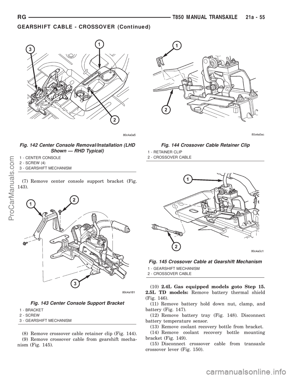 DODGE TOWN AND COUNTRY 2001 Service Manual (7) Remove center console support bracket (Fig.
143).
(8) Remove crossover cable retainer clip (Fig. 144).
(9) Remove crossover cable from gearshift mecha-
nism (Fig. 145).(10)2.4L Gas equipped models DODGE TOWN AND COUNTRY 2001 Service Manual (7) Remove center console support bracket (Fig.
143).
(8) Remove crossover cable retainer clip (Fig. 144).
(9) Remove crossover cable from gearshift mecha-
nism (Fig. 145).(10)2.4L Gas equipped models