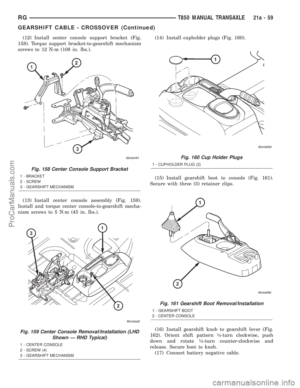 DODGE TOWN AND COUNTRY 2001 Service Manual (12) Install center console support bracket (Fig.
158). Torque support bracket-to-gearshift mechanism
screws to 12 N´m (108 in. lbs.).
(13) Install center console assembly (Fig. 159).
Install and tor DODGE TOWN AND COUNTRY 2001 Service Manual (12) Install center console support bracket (Fig.
158). Torque support bracket-to-gearshift mechanism
screws to 12 N´m (108 in. lbs.).
(13) Install center console assembly (Fig. 159).
Install and tor