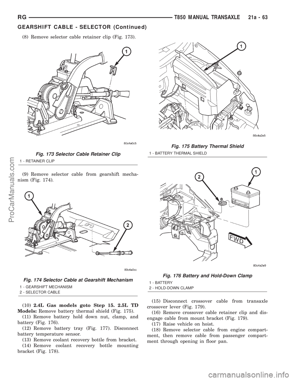 DODGE TOWN AND COUNTRY 2001 Service Manual (8) Remove selector cable retainer clip (Fig. 173).
(9) Remove selector cable from gearshift mecha-
nism (Fig. 174).
(10)2.4L Gas models goto Step 15. 2.5L TD
Models:Remove battery thermal shield (Fig DODGE TOWN AND COUNTRY 2001 Service Manual (8) Remove selector cable retainer clip (Fig. 173).
(9) Remove selector cable from gearshift mecha-
nism (Fig. 174).
(10)2.4L Gas models goto Step 15. 2.5L TD
Models:Remove battery thermal shield (Fig