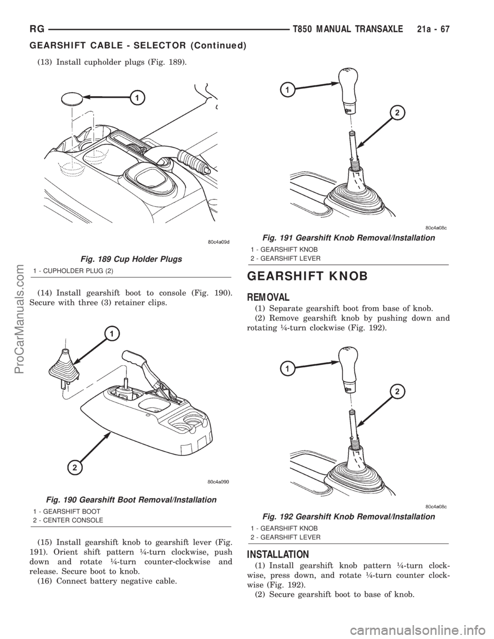 DODGE TOWN AND COUNTRY 2001 Service Manual (13) Install cupholder plugs (Fig. 189).
(14) Install gearshift boot to console (Fig. 190).
Secure with three (3) retainer clips.
(15) Install gearshift knob to gearshift lever (Fig.
191). Orient shif DODGE TOWN AND COUNTRY 2001 Service Manual (13) Install cupholder plugs (Fig. 189).
(14) Install gearshift boot to console (Fig. 190).
Secure with three (3) retainer clips.
(15) Install gearshift knob to gearshift lever (Fig.
191). Orient shif