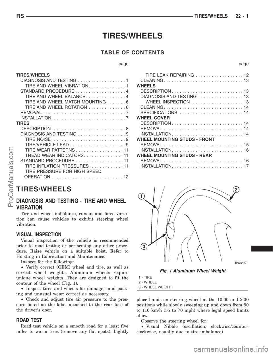DODGE TOWN AND COUNTRY 2001 Service Manual TIRES/WHEELS
TABLE OF CONTENTS
page page
TIRES/WHEELS
DIAGNOSIS AND TESTING..................1
TIRE AND WHEEL VIBRATION..............1
STANDARD PROCEDURE...................4
TIRE AND WHEEL BALANCE.... DODGE TOWN AND COUNTRY 2001 Service Manual TIRES/WHEELS
TABLE OF CONTENTS
page page
TIRES/WHEELS
DIAGNOSIS AND TESTING..................1
TIRE AND WHEEL VIBRATION..............1
STANDARD PROCEDURE...................4
TIRE AND WHEEL BALANCE....