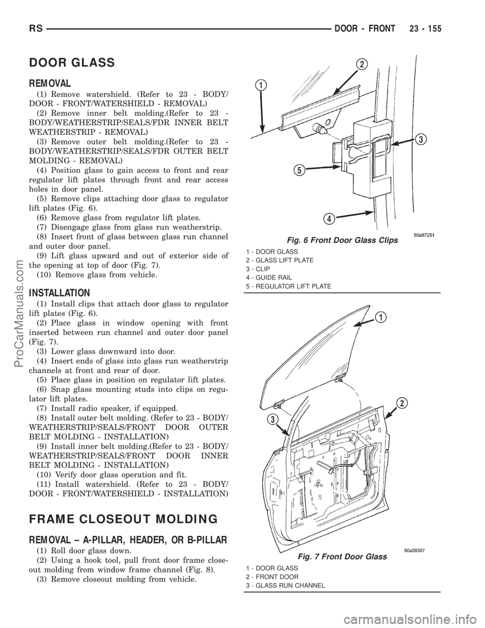 DODGE TOWN AND COUNTRY 2001 Service Manual DOOR GLASS
REMOVAL
(1) Remove watershield. (Refer to 23 - BODY/
DOOR - FRONT/WATERSHIELD - REMOVAL)
(2) Remove inner belt molding.(Refer to 23 -
BODY/WEATHERSTRIP/SEALS/FDR INNER BELT
WEATHERSTRIP - R DODGE TOWN AND COUNTRY 2001 Service Manual DOOR GLASS
REMOVAL
(1) Remove watershield. (Refer to 23 - BODY/
DOOR - FRONT/WATERSHIELD - REMOVAL)
(2) Remove inner belt molding.(Refer to 23 -
BODY/WEATHERSTRIP/SEALS/FDR INNER BELT
WEATHERSTRIP - R