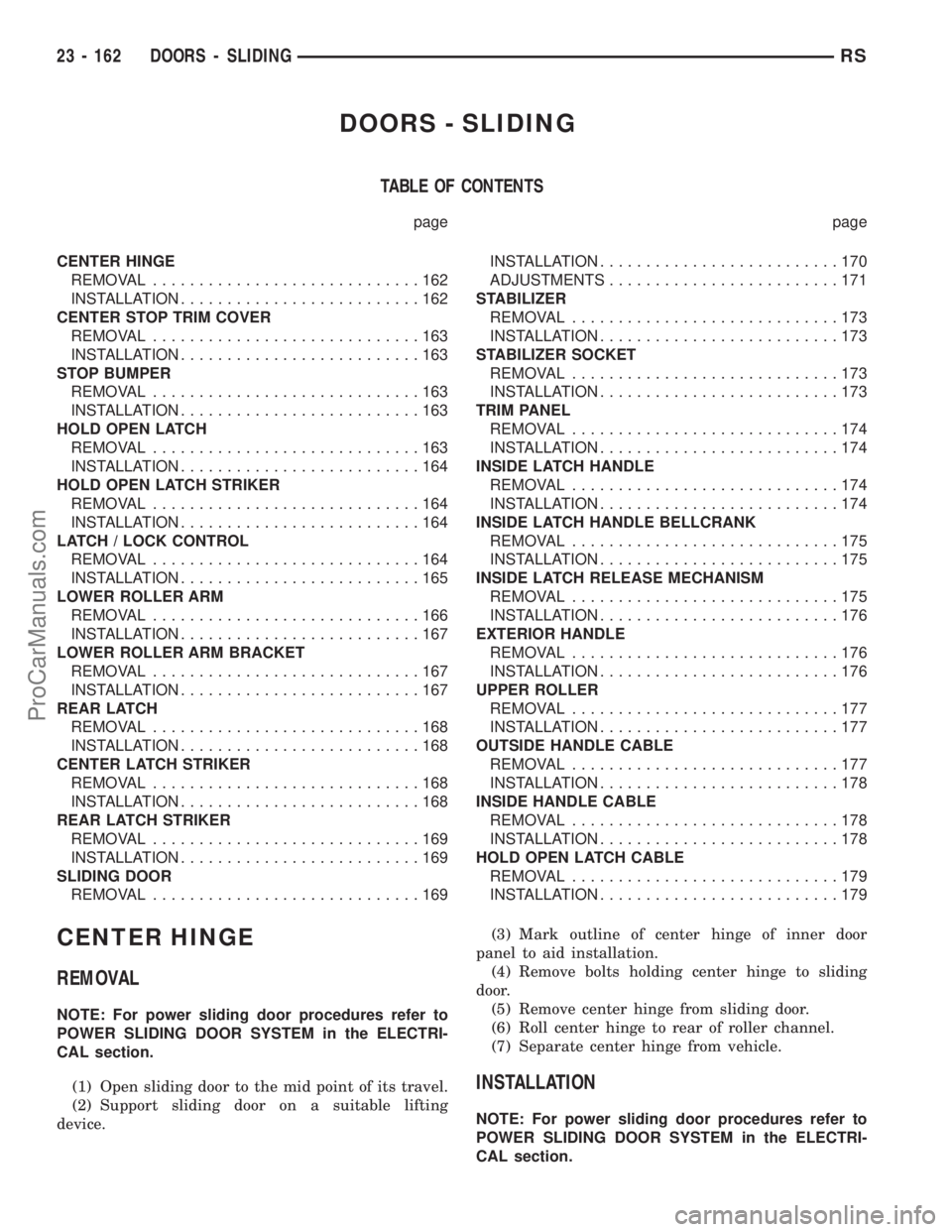 DODGE TOWN AND COUNTRY 2001 Service Manual DOORS - SLIDING
TABLE OF CONTENTS
page page
CENTER HINGE
REMOVAL.............................162
INSTALLATION..........................162
CENTER STOP TRIM COVER
REMOVAL.............................16 DODGE TOWN AND COUNTRY 2001 Service Manual DOORS - SLIDING
TABLE OF CONTENTS
page page
CENTER HINGE
REMOVAL.............................162
INSTALLATION..........................162
CENTER STOP TRIM COVER
REMOVAL.............................16
