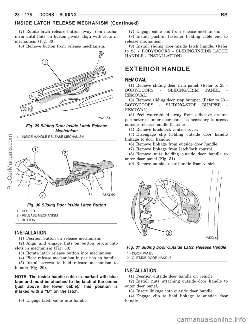 DODGE TOWN AND COUNTRY 2001 Service Manual (7) Rotate latch release button away from mecha-
nism until flats on button pivots align with slots in
mechanism (Fig. 30).
(8) Remove button from release mechanism.
INSTALLATION
(1) Position button o DODGE TOWN AND COUNTRY 2001 Service Manual (7) Rotate latch release button away from mecha-
nism until flats on button pivots align with slots in
mechanism (Fig. 30).
(8) Remove button from release mechanism.
INSTALLATION
(1) Position button o