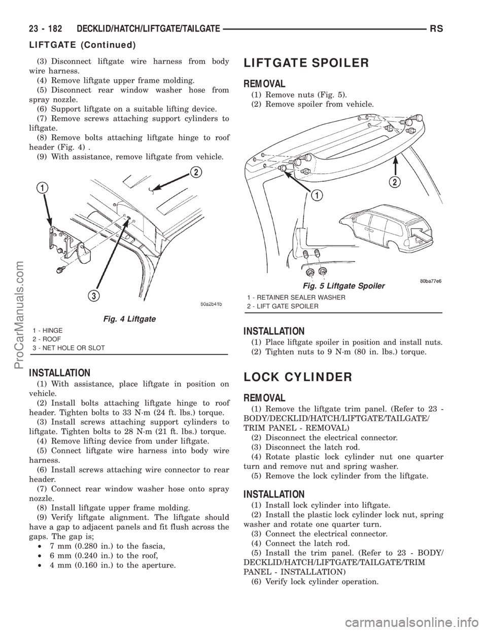 DODGE TOWN AND COUNTRY 2001 Service Manual (3) Disconnect liftgate wire harness from body
wire harness.
(4) Remove liftgate upper frame molding.
(5) Disconnect rear window washer hose from
spray nozzle.
(6) Support liftgate on a suitable lifti DODGE TOWN AND COUNTRY 2001 Service Manual (3) Disconnect liftgate wire harness from body
wire harness.
(4) Remove liftgate upper frame molding.
(5) Disconnect rear window washer hose from
spray nozzle.
(6) Support liftgate on a suitable lifti