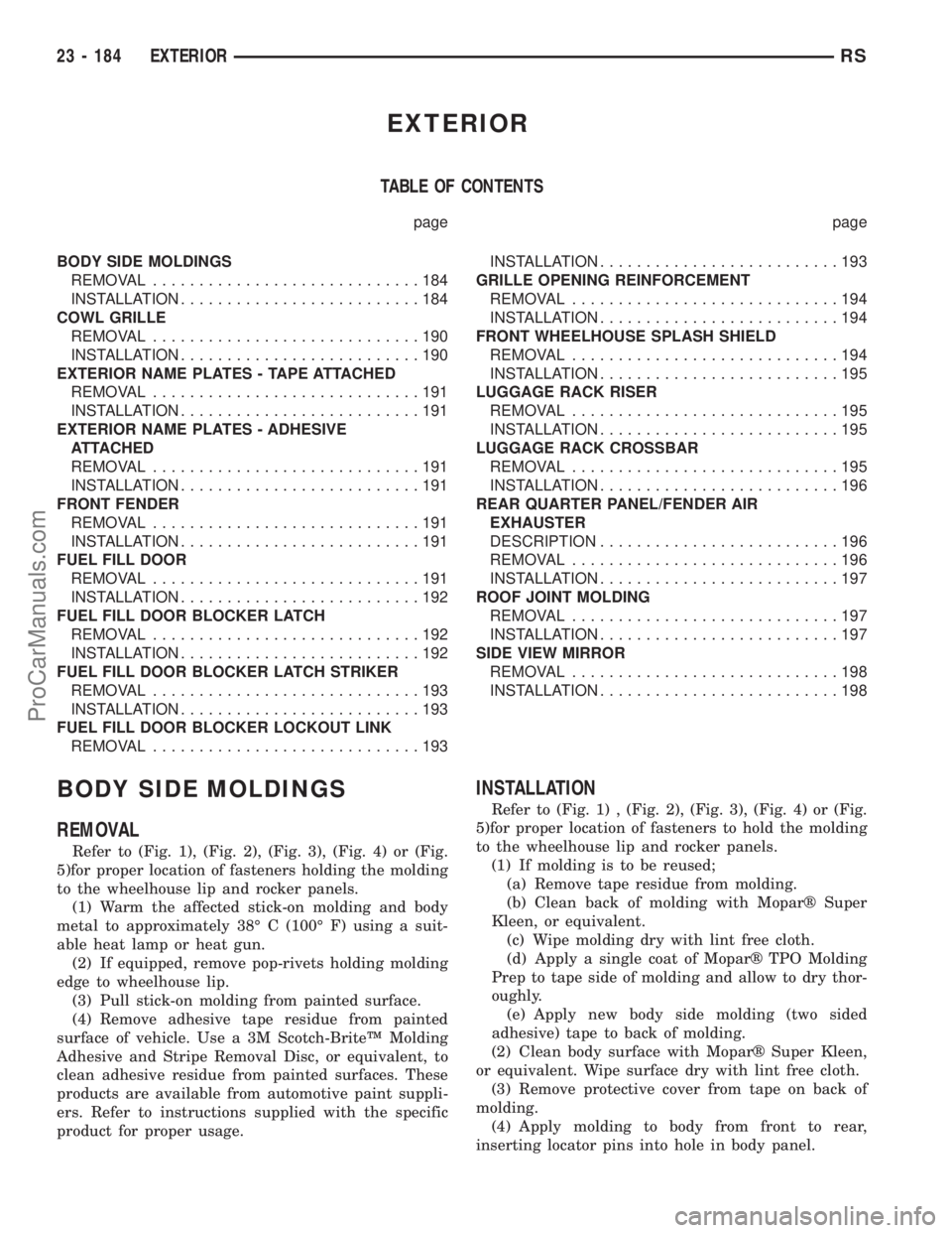 DODGE TOWN AND COUNTRY 2001 Service Manual EXTERIOR
TABLE OF CONTENTS
page page
BODY SIDE MOLDINGS
REMOVAL.............................184
INSTALLATION..........................184
COWL GRILLE
REMOVAL.............................190
INSTALLATI DODGE TOWN AND COUNTRY 2001 Service Manual EXTERIOR
TABLE OF CONTENTS
page page
BODY SIDE MOLDINGS
REMOVAL.............................184
INSTALLATION..........................184
COWL GRILLE
REMOVAL.............................190
INSTALLATI