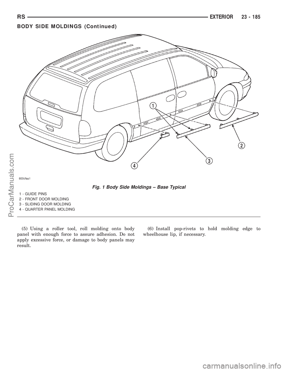 DODGE TOWN AND COUNTRY 2001 Service Manual (5) Using a roller tool, roll molding onto body
panel with enough force to assure adhesion. Do not
apply excessive force, or damage to body panels may
result.(6) Install pop-rivets to hold molding edg DODGE TOWN AND COUNTRY 2001 Service Manual (5) Using a roller tool, roll molding onto body
panel with enough force to assure adhesion. Do not
apply excessive force, or damage to body panels may
result.(6) Install pop-rivets to hold molding edg