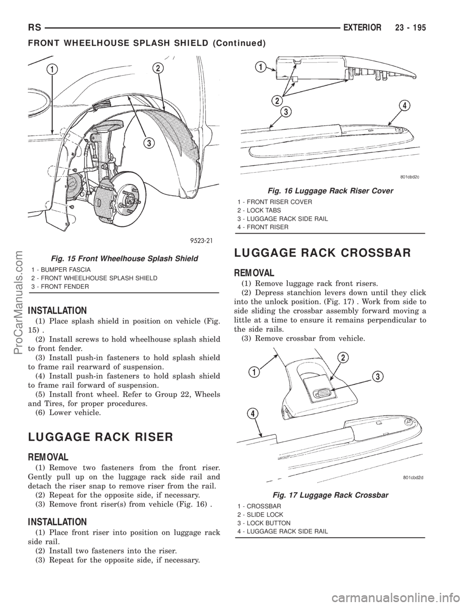 DODGE TOWN AND COUNTRY 2001 Service Manual INSTALLATION
(1) Place splash shield in position on vehicle (Fig.
15) .
(2) Install screws to hold wheelhouse splash shield
to front fender.
(3) Install push-in fasteners to hold splash shield
to fram DODGE TOWN AND COUNTRY 2001 Service Manual INSTALLATION
(1) Place splash shield in position on vehicle (Fig.
15) .
(2) Install screws to hold wheelhouse splash shield
to front fender.
(3) Install push-in fasteners to hold splash shield
to fram