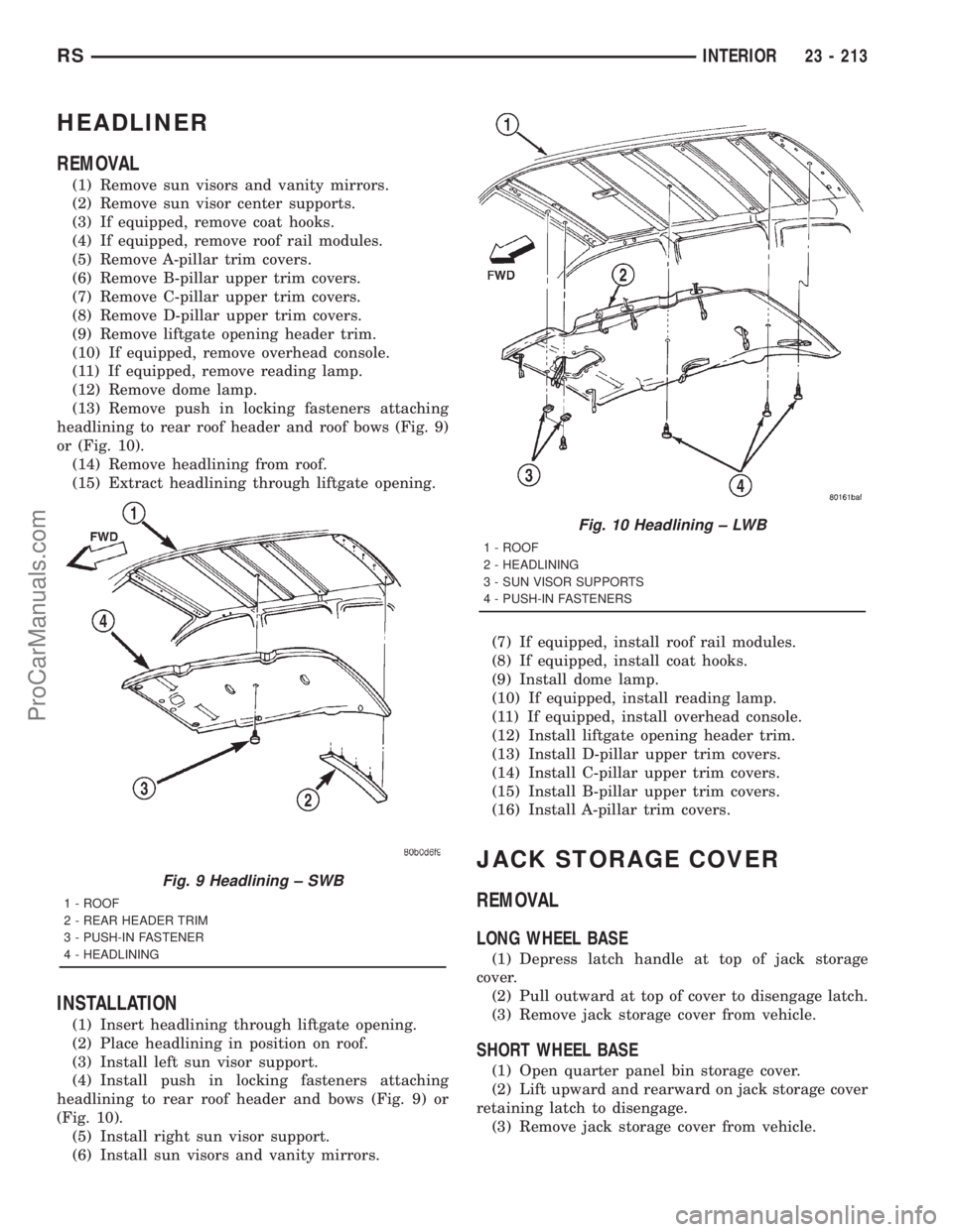 DODGE TOWN AND COUNTRY 2001 Service Manual HEADLINER
REMOVAL
(1) Remove sun visors and vanity mirrors.
(2) Remove sun visor center supports.
(3) If equipped, remove coat hooks.
(4) If equipped, remove roof rail modules.
(5) Remove A-pillar tri DODGE TOWN AND COUNTRY 2001 Service Manual HEADLINER
REMOVAL
(1) Remove sun visors and vanity mirrors.
(2) Remove sun visor center supports.
(3) If equipped, remove coat hooks.
(4) If equipped, remove roof rail modules.
(5) Remove A-pillar tri