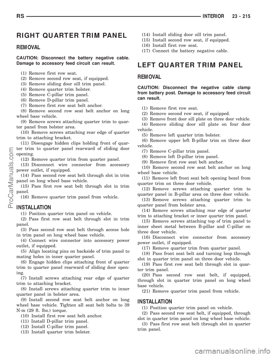 DODGE TOWN AND COUNTRY 2001 Service Manual RIGHT QUARTER TRIM PANEL
REMOVAL
CAUTION: Disconnect the battery negative cable.
Damage to accessory feed circuit can result.
(1) Remove first row seat.
(2) Remove second row seat, if equipped.
(3) Re DODGE TOWN AND COUNTRY 2001 Service Manual RIGHT QUARTER TRIM PANEL
REMOVAL
CAUTION: Disconnect the battery negative cable.
Damage to accessory feed circuit can result.
(1) Remove first row seat.
(2) Remove second row seat, if equipped.
(3) Re