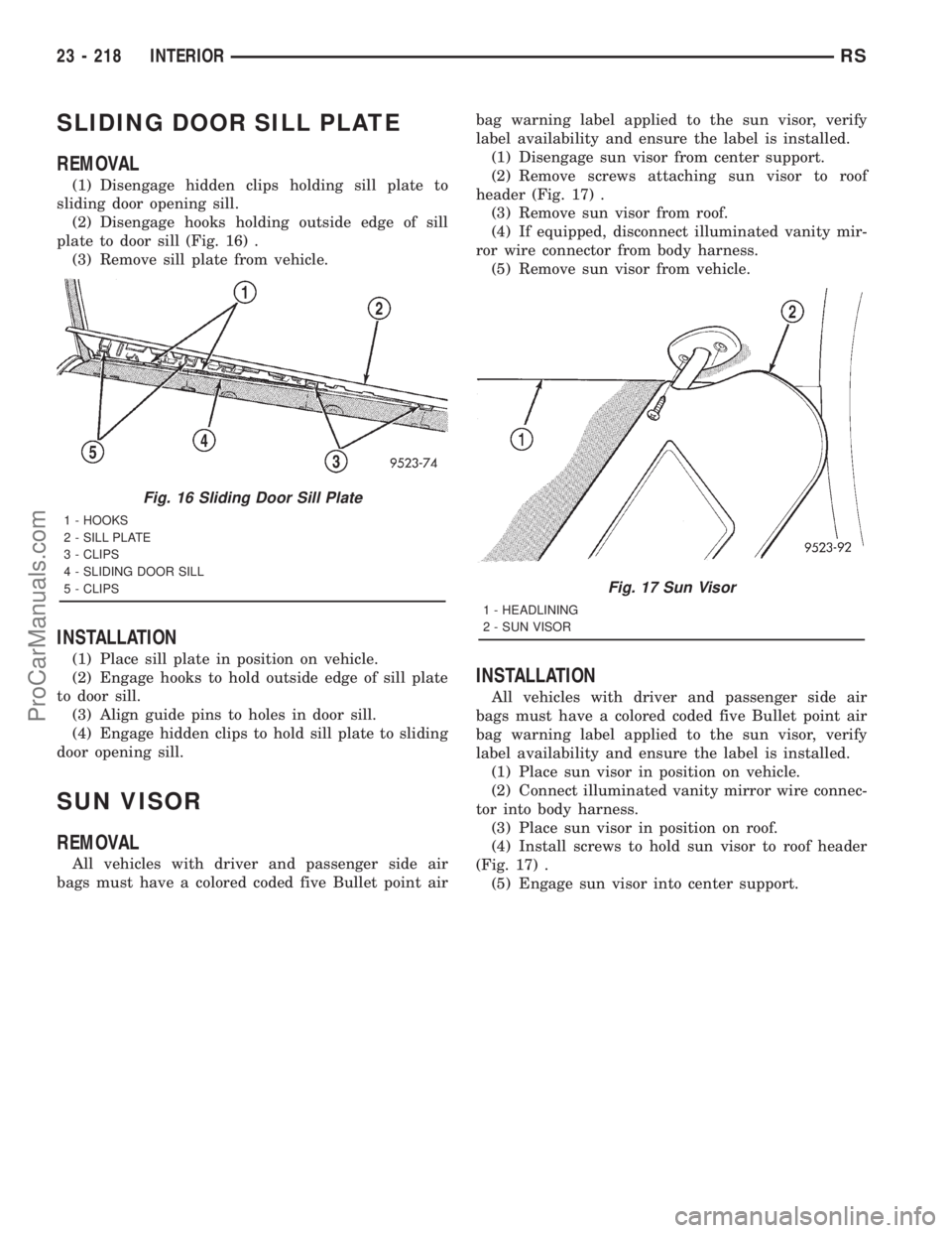 DODGE TOWN AND COUNTRY 2001 Service Manual SLIDING DOOR SILL PLATE
REMOVAL
(1) Disengage hidden clips holding sill plate to
sliding door opening sill.
(2) Disengage hooks holding outside edge of sill
plate to door sill (Fig. 16) .
(3) Remove s DODGE TOWN AND COUNTRY 2001 Service Manual SLIDING DOOR SILL PLATE
REMOVAL
(1) Disengage hidden clips holding sill plate to
sliding door opening sill.
(2) Disengage hooks holding outside edge of sill
plate to door sill (Fig. 16) .
(3) Remove s
