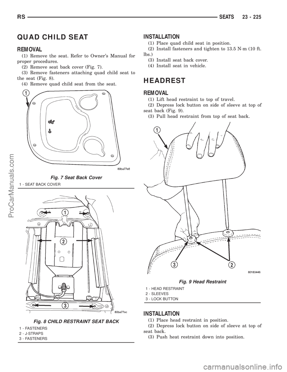 DODGE TOWN AND COUNTRY 2001 Service Manual QUAD CHILD SEAT
REMOVAL
(1) Remove the seat. Refer to Owners Manual for
proper procedures.
(2) Remove seat back cover (Fig. 7).
(3) Remove fasteners attaching quad child seat to
the seat (Fig. 8).
(4 DODGE TOWN AND COUNTRY 2001 Service Manual QUAD CHILD SEAT
REMOVAL
(1) Remove the seat. Refer to Owners Manual for
proper procedures.
(2) Remove seat back cover (Fig. 7).
(3) Remove fasteners attaching quad child seat to
the seat (Fig. 8).
(4