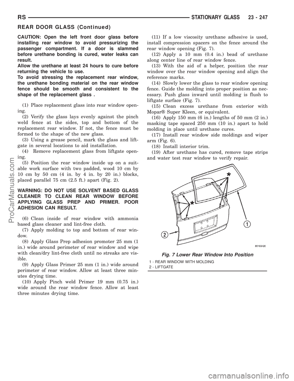 DODGE TOWN AND COUNTRY 2001 Service Manual CAUTION: Open the left front door glass before
installing rear window to avoid pressurizing the
passenger compartment. If a door is slammed
before urethane bonding is cured, water leaks can
result.
Al DODGE TOWN AND COUNTRY 2001 Service Manual CAUTION: Open the left front door glass before
installing rear window to avoid pressurizing the
passenger compartment. If a door is slammed
before urethane bonding is cured, water leaks can
result.
Al