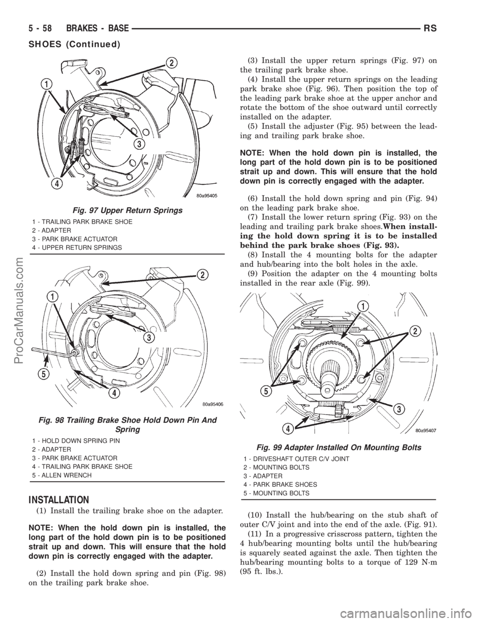DODGE TOWN AND COUNTRY 2001 Service Manual INSTALLATION
(1) Install the trailing brake shoe on the adapter.
NOTE: When the hold down pin is installed, the
long part of the hold down pin is to be positioned
strait up and down. This will ensure DODGE TOWN AND COUNTRY 2001 Service Manual INSTALLATION
(1) Install the trailing brake shoe on the adapter.
NOTE: When the hold down pin is installed, the
long part of the hold down pin is to be positioned
strait up and down. This will ensure